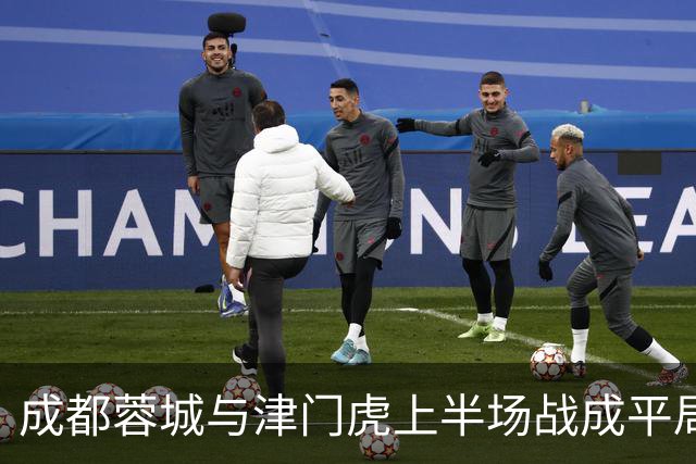 成都蓉城与津门虎上半场战成平局，尚无进球